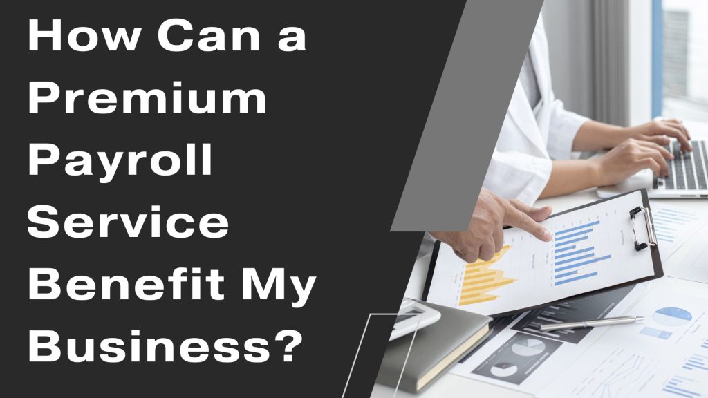 How Can a Premium Payroll Service Benefit My Business?